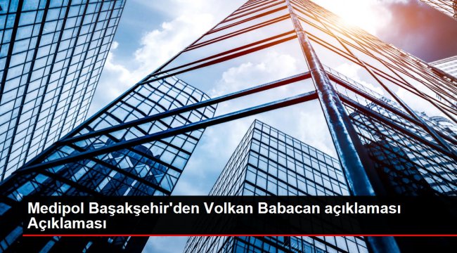 Medipol Başakşehir'den Volkan Babacan açıklaması Açıklaması